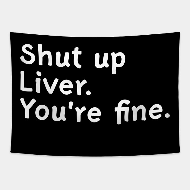 Shut Up Liver You Re Fine Shut Up Liver Youre Fine Tapestry Teepublic