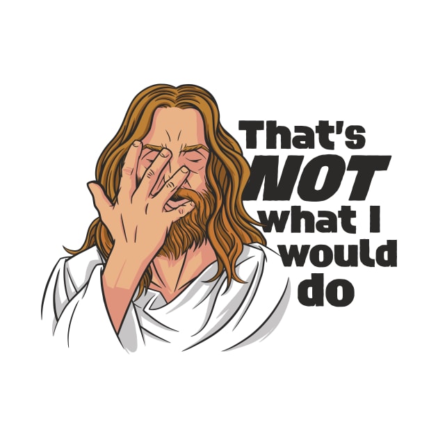 Funny Jesus // That's NOT What I Would Do // WWJD Humor by SLAG_Creative