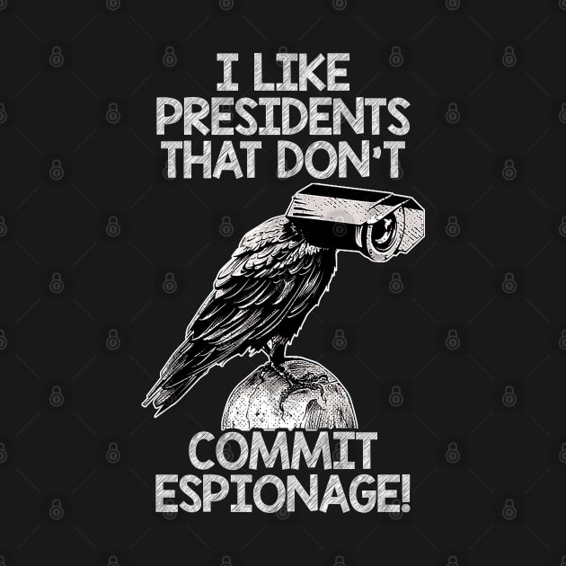 I Like Presidents That Don't Commit Espionage! by Classified Shirts