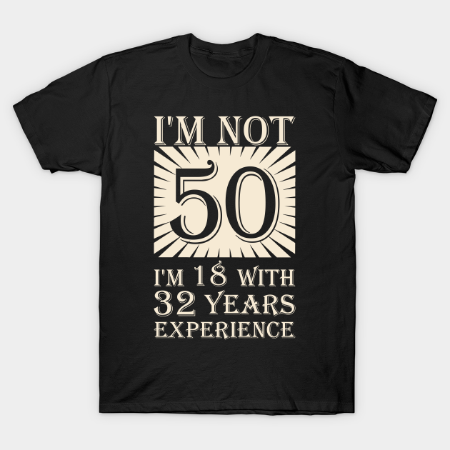 Discover i'm not 50 i'm 18 with 32 years experience - Years Old - T-Shirt