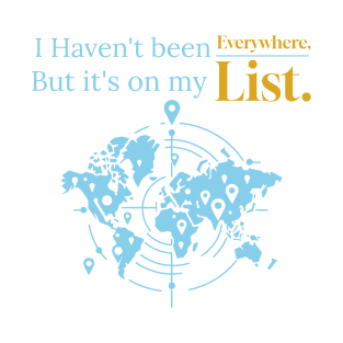 I Haven't Been Everywhere T-Shirt