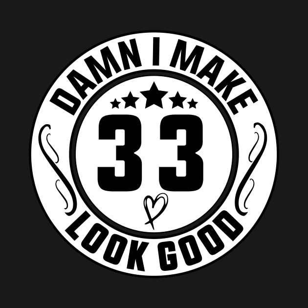 Damn I Make 33 Look Good Funny Birthday by shopcherroukia