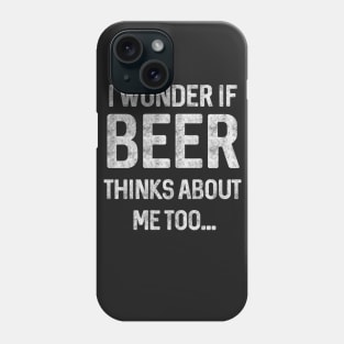 I wonder if beer thinks about me too Phone Case