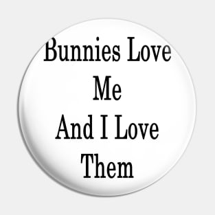 Bunnies Love Me And I Love Them Pin