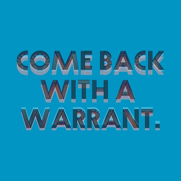 Come back with a warrant. by ericamhf86