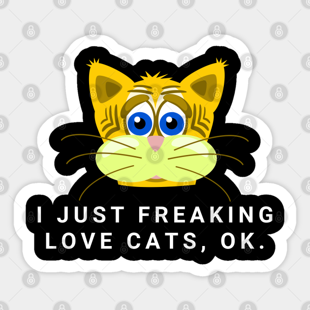 I Just Freaking Love Cats Ok Funny Cat Lovers - Funny Cats - Sticker