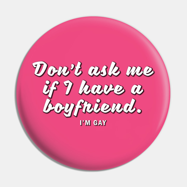 Don T Ask Me If I Have A Boyfriend I M Gay Dont Ask Me If I Have A Boyfriend Pin Teepublic