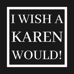 I Wish A Karen Would! T-Shirt