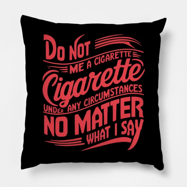 Do Not Give Me A Cigarette Under Any Circumstances no matter what i say Pillow by CreationArt8