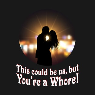 This could be us, but you're a Whore! T-Shirt