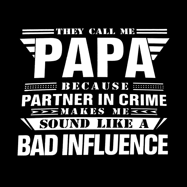 THEY CALL ME PAPA BECAUSE PARTNER IN CRIME MAKES ME SOUND LIKE A BAD INFLUENCE T SHIRT by chihuahuapopu