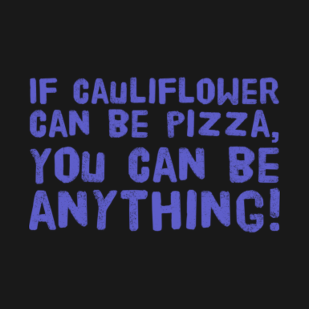 If cauliflower can be pizza, you can be anything Cauliflowerketo T