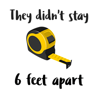 They Didn't Stay 6 Feet Apart T-Shirt