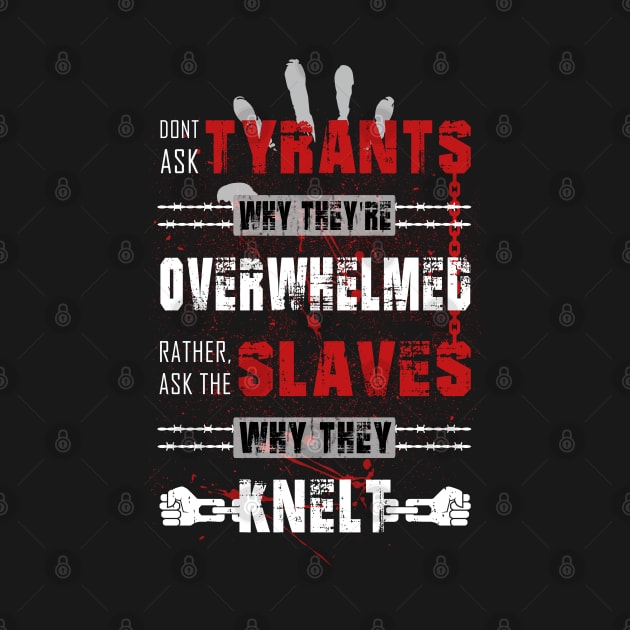 Don't ask tyrants why they're overwhelmed. Rather, ask the slaves why they knelt. by ARTIM