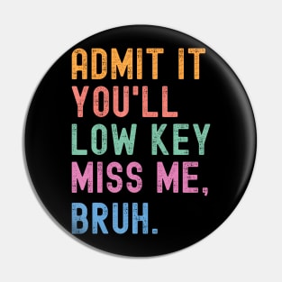 Admit It You'Ll Low Key Miss Me Bruh Pin