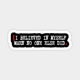 I believed in myself when no one else did. Magnet