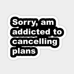 Sorry, am addicted to cancelling plans Magnet