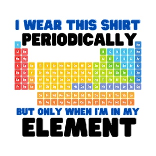 i wear this shirt periodically but only when i'm in my element T-Shirt