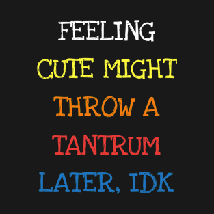 Feeling Cute Might Throw A Tantrum Later IDK Funny Toddler T-Shirt T-Shirt