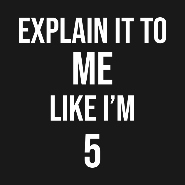 Explain It To Me Like I'm Five by Great Bratton Apparel