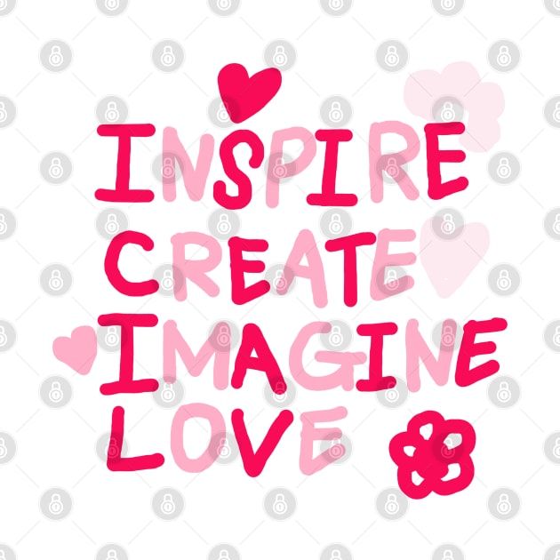 INSPIRE, CREATE, IMAGINE, LOVE by zzzozzo