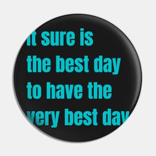 It sure is the best day to have the very best day Pin