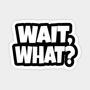 Wait What Tee - Funny Confused Sarcastic Quote Magnet