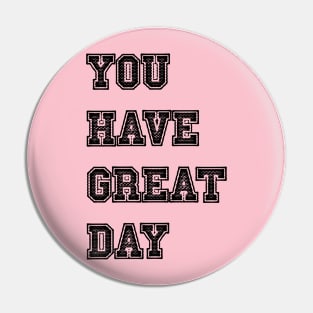 you have great day Pin