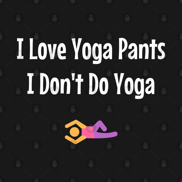 I Love Yoga Pants But I Don't Do Yoga by jutulen