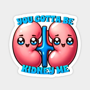 you gotta be kidney me Magnet