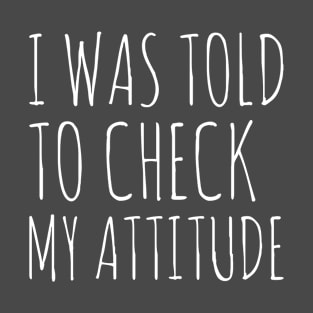 I Was Told To Check My Attitude Design #6 T-Shirt