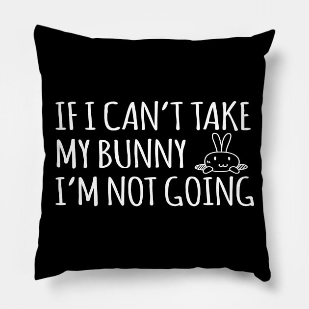 If I Can't Take My Bunny I'm Not Going - Rabbit, Bunny Pillow by D3Apparels