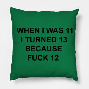 when i was 11 i turned 13 because fuck 12 Pillow