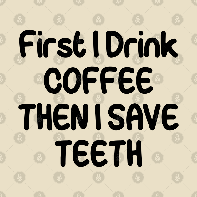 Discover First I drink Coffee then I save TEETH - First I Drink Coffee Then I Save Teeth - T-Shirt