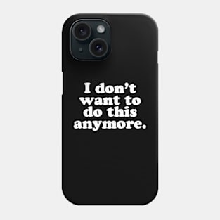 I don't want to do this anymore. Phone Case