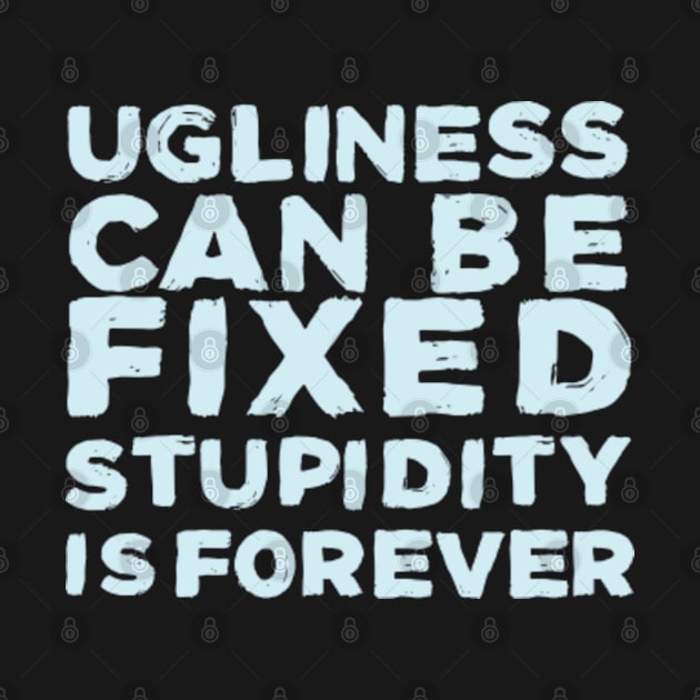 Ugliness can be fixed, stupdity is forever by Aldebaran