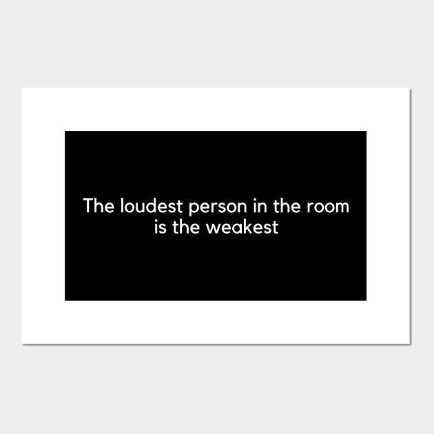 The Loudest Person In The Room Is The Weakest The Loudest Person Is The Weakest Posters And Art Prints Teepublic
