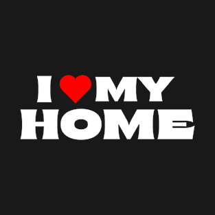 I Love My Home T-Shirt