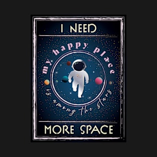 I need more Space, My Happy Place is among the stars! T-Shirt