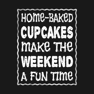 HOME-BAKED CUPCAKES MAKE THE WEEKEND A FUN TIME T-Shirt