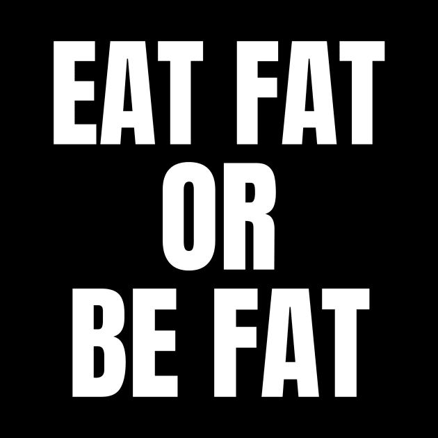 Eat Fat Or Be Fat Keto by OldCamp