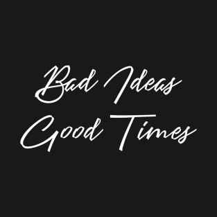 Bad Ideas Good Times T-Shirt