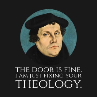 Martin Luther -  The door is fine. I am just fixing your theology. T-Shirt