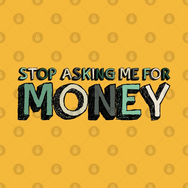 Stop Asking Me For Money - Funny by Pointless_Peaches