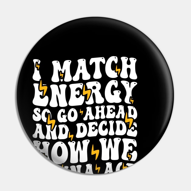 I Match Energy So Go Ahead and Decide How We Gonna Act, Positive Quote Pin by BenTee