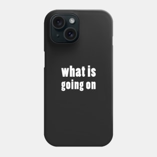 what is going on Phone Case