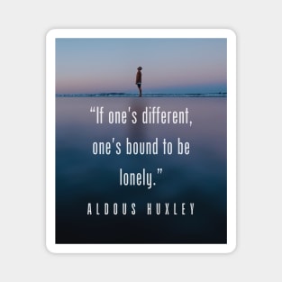 Aldous Leonard Huxley quote: If one's different, one's bound to be lonely. Magnet