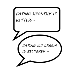 EATING HEALTHY IS BETTER, EATING ICE CREAM IS BETTERER T-Shirt