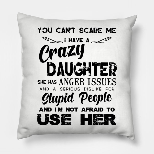 You Can Not Scare Me I Have A Crazy Daughter She Has Anger Issues And A Serious Dislike For Stupid People And I Am Not Afraid To Use Her Daughter Pillow by erbedingsanchez