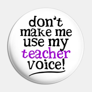 Don't Make Me Use My Teacher Voice Pin